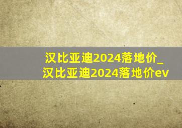 汉比亚迪2024落地价_汉比亚迪2024落地价ev