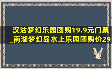 汉沽梦幻乐园团购19.9元门票_南湖梦幻岛水上乐园团购价29.9