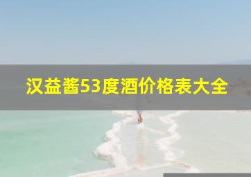 汉益酱53度酒价格表大全