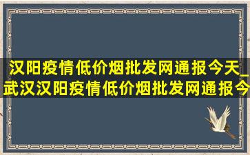 汉阳疫情(低价烟批发网)通报今天_武汉汉阳疫情(低价烟批发网)通报今天