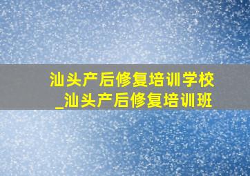 汕头产后修复培训学校_汕头产后修复培训班