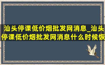 汕头停课(低价烟批发网)消息_汕头停课(低价烟批发网)消息什么时候恢复