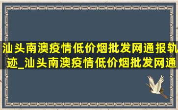 汕头南澳疫情(低价烟批发网)通报轨迹_汕头南澳疫情(低价烟批发网)通报