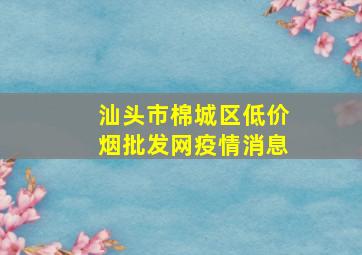 汕头市棉城区(低价烟批发网)疫情消息