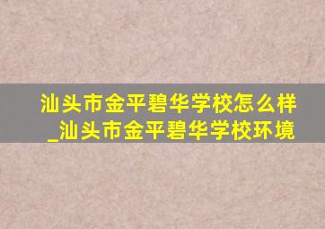 汕头市金平碧华学校怎么样_汕头市金平碧华学校环境