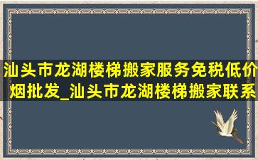 汕头市龙湖楼梯搬家服务(免税低价烟批发)_汕头市龙湖楼梯搬家联系方式