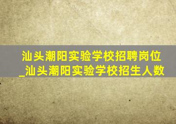 汕头潮阳实验学校招聘岗位_汕头潮阳实验学校招生人数