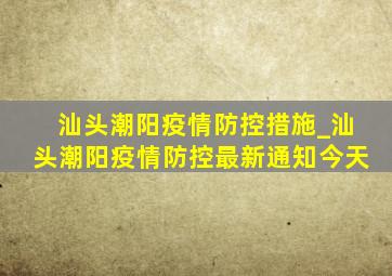 汕头潮阳疫情防控措施_汕头潮阳疫情防控最新通知今天