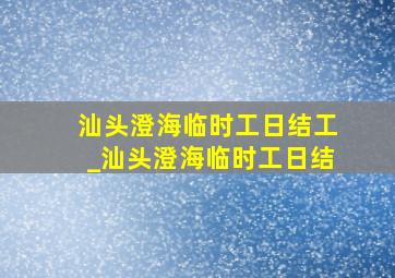 汕头澄海临时工日结工_汕头澄海临时工日结