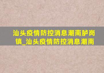 汕头疫情防控消息潮南胪岗镇_汕头疫情防控消息潮南