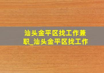 汕头金平区找工作兼职_汕头金平区找工作