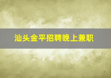 汕头金平招聘晚上兼职