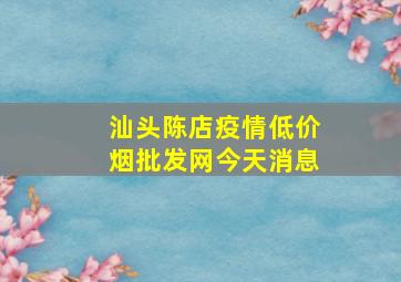 汕头陈店疫情(低价烟批发网)今天消息