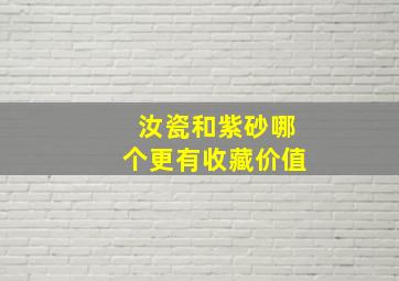 汝瓷和紫砂哪个更有收藏价值