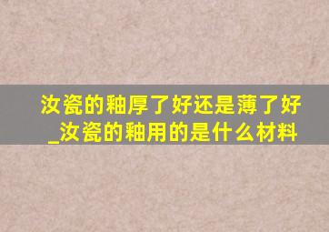 汝瓷的釉厚了好还是薄了好_汝瓷的釉用的是什么材料