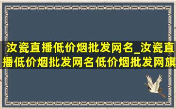 汝瓷直播(低价烟批发网)名_汝瓷直播(低价烟批发网)名(低价烟批发网)旗舰店