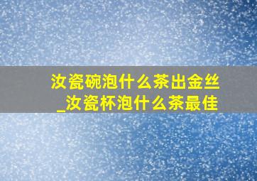 汝瓷碗泡什么茶出金丝_汝瓷杯泡什么茶最佳