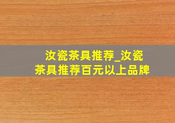 汝瓷茶具推荐_汝瓷茶具推荐百元以上品牌