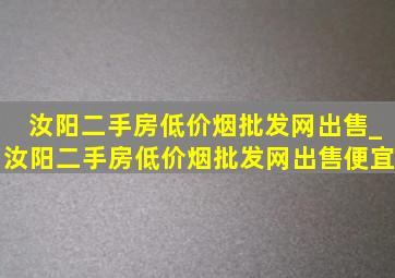 汝阳二手房(低价烟批发网)出售_汝阳二手房(低价烟批发网)出售便宜