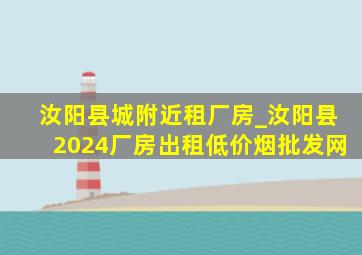 汝阳县城附近租厂房_汝阳县2024厂房出租(低价烟批发网)