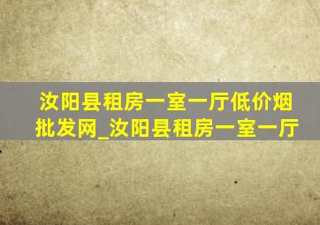 汝阳县租房一室一厅(低价烟批发网)_汝阳县租房一室一厅