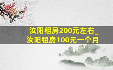 汝阳租房200元左右_汝阳租房100元一个月