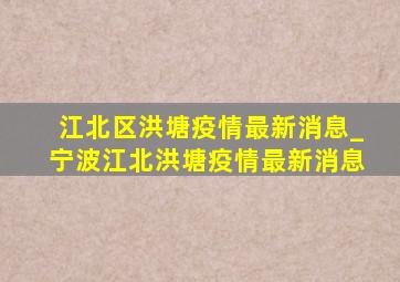 江北区洪塘疫情最新消息_宁波江北洪塘疫情最新消息