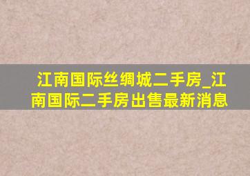 江南国际丝绸城二手房_江南国际二手房出售最新消息