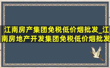 江南房产集团(免税低价烟批发)_江南房地产开发集团(免税低价烟批发)