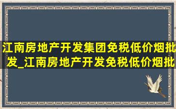 江南房地产开发集团(免税低价烟批发)_江南房地产开发(免税低价烟批发)