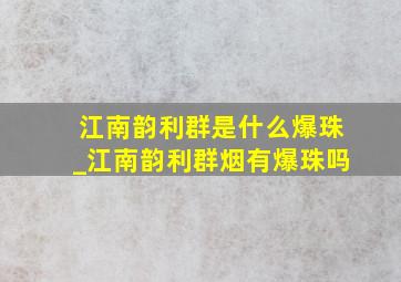 江南韵利群是什么爆珠_江南韵利群烟有爆珠吗