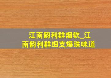 江南韵利群烟软_江南韵利群细支爆珠味道