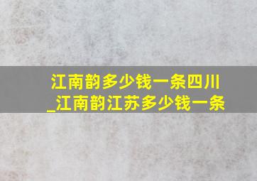 江南韵多少钱一条四川_江南韵江苏多少钱一条