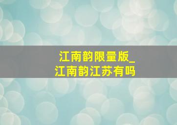 江南韵限量版_江南韵江苏有吗