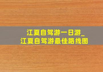 江夏自驾游一日游_江夏自驾游最佳路线图