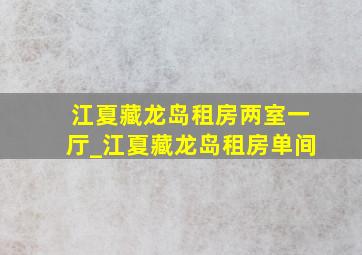 江夏藏龙岛租房两室一厅_江夏藏龙岛租房单间