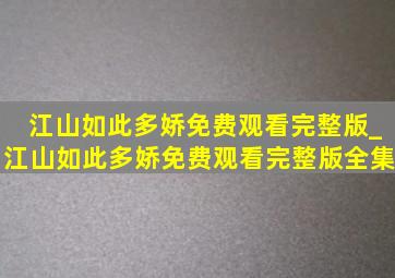 江山如此多娇免费观看完整版_江山如此多娇免费观看完整版全集