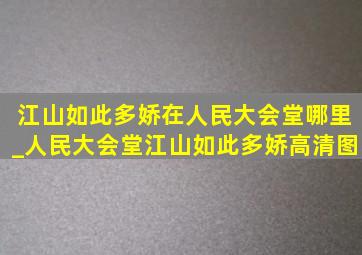 江山如此多娇在人民大会堂哪里_人民大会堂江山如此多娇高清图