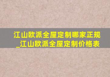 江山欧派全屋定制哪家正规_江山欧派全屋定制价格表