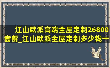 江山欧派高端全屋定制26800套餐_江山欧派全屋定制多少钱一平