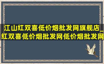 江山红双喜(低价烟批发网)旗舰店_红双喜(低价烟批发网)(低价烟批发网)旗舰店