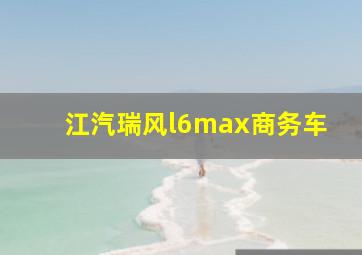 江汽瑞风l6max商务车