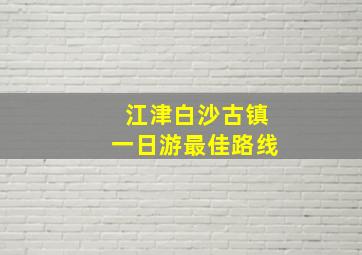 江津白沙古镇一日游最佳路线