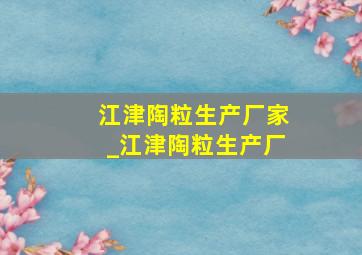 江津陶粒生产厂家_江津陶粒生产厂