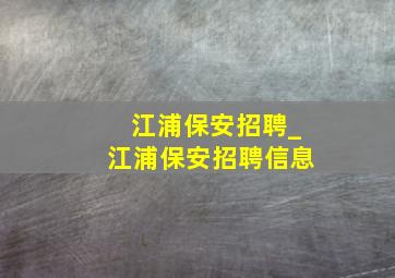 江浦保安招聘_江浦保安招聘信息