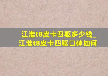 江淮t8皮卡四驱多少钱_江淮t8皮卡四驱口碑如何