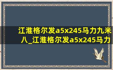 江淮格尔发a5x245马力九米八_江淮格尔发a5x245马力老款