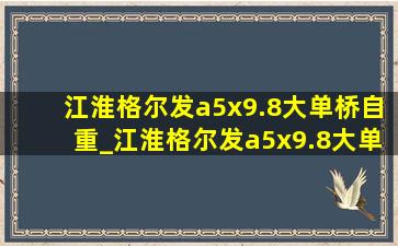 江淮格尔发a5x9.8大单桥自重_江淮格尔发a5x9.8大单桥