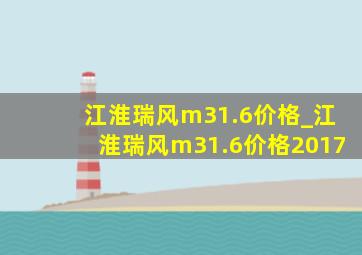 江淮瑞风m31.6价格_江淮瑞风m31.6价格2017