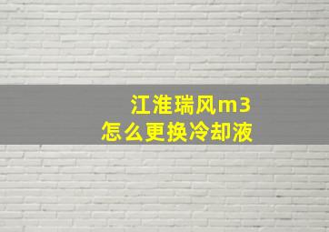 江淮瑞风m3怎么更换冷却液